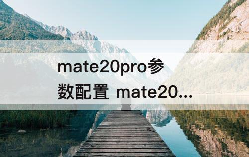 mate20pro参数配置 mate20Pro参数配置详情