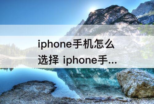 iphone手机怎么选择 iphone手机怎么选择屏幕应用程序自由布置